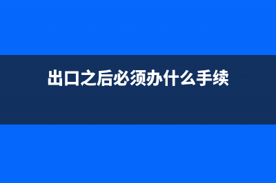 出口之后必须办理退税吗？ (出口之后必须办什么手续)