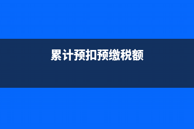 累计预扣税额什么意思？ (累计预扣预缴税额)