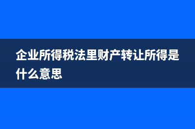 企业所得税法里的税金具体指什么 (企业所得税法里财产转让所得是什么意思)