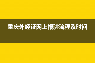 重庆外经证网上核销流程？ (重庆外经证网上报验流程及时间)