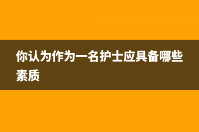 作为护士你们中午几点下班呢？ (你认为作为一名护士应具备哪些素质)