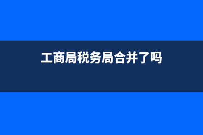 工商所管收国税地税吗(工商所和税务所是一个部门么) (工商局税务局合并了吗)