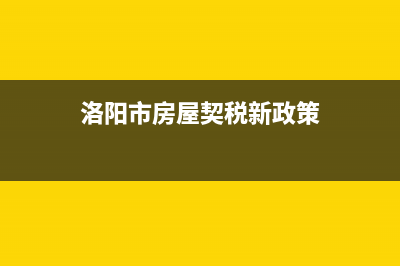 洛阳市房屋契税准备什么东西 (洛阳市房屋契税新政策)