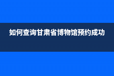 如何查询甘肃省国税发票真伪查询？ (如何查询甘肃省博物馆预约成功)