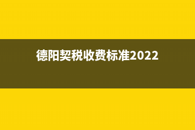 德阳契税收费标准？ (德阳契税收费标准2022)