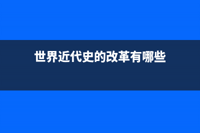 世界近代史的改革事件？ (世界近代史的改革有哪些)