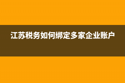 江苏税务如何绑定多个企业？ (江苏税务如何绑定多家企业账户)