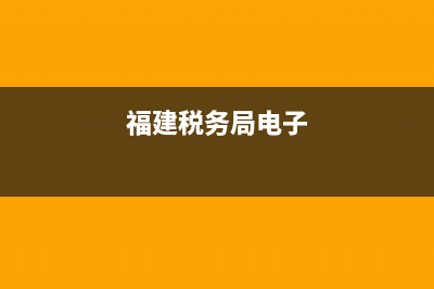 福建国税局电子税务局(福建国家税务局电子税务局) (福建税务局电子)