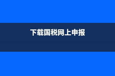如何下载国税申报系统？ (下载国税网上申报)
