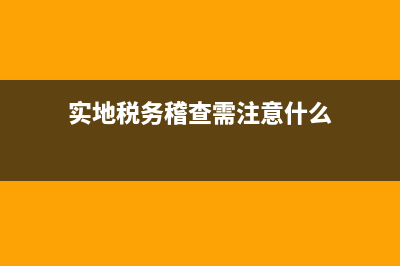 实地税务稽查需要几人？ (实地税务稽查需注意什么)