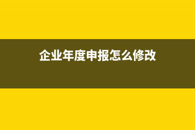 企业年度申报怎么申报？ (企业年度申报怎么修改)