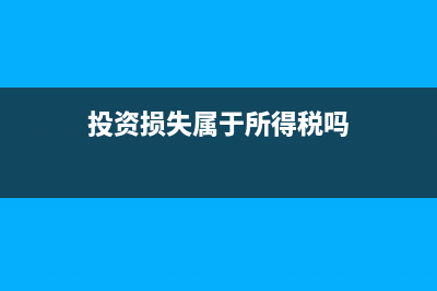投资损失属于所得税法所称损失吗？ (投资损失属于所得税吗)