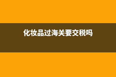化妆品过海关被税 多少钱 (化妆品过海关要交税吗)