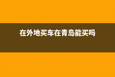 在外地买车在青岛可以挂牌么？ (在外地买车在青岛能买吗)