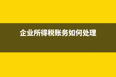 企业所得税账务处理技巧 (企业所得税账务如何处理)