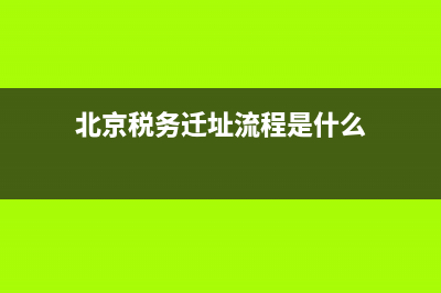 北京税务迁址流程(如何在北京市税务网站办理跨区税务迁移) (北京税务迁址流程是什么)