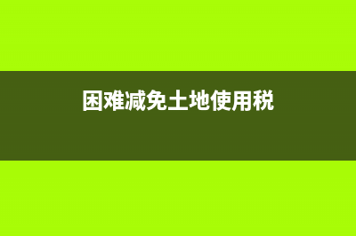 土地税困难减免政策 (困难减免土地使用税)