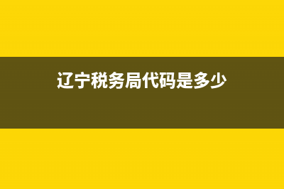 辽宁税务局代码(辽宁税务官网查询) (辽宁税务局代码是多少)