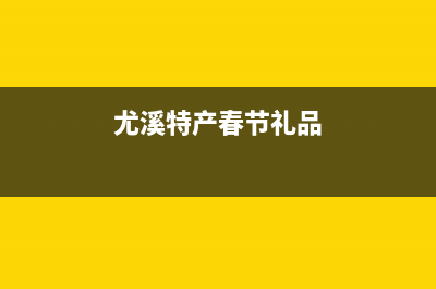 尤溪特产？ (尤溪特产春节礼品)