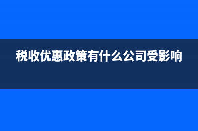 税收优惠政策有哪些？ (税收优惠政策有什么公司受影响)