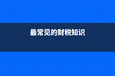财税常见知识点 (最常见的财税知识)