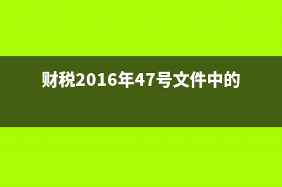 财税2016年47号文件取消没？ (财税2016年47号文件中的劳务派遣)