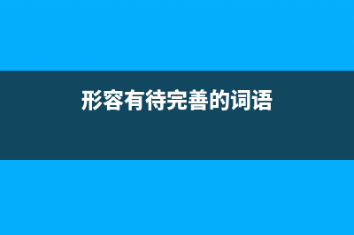 形容有待完善的词语？ (形容有待完善的词语)