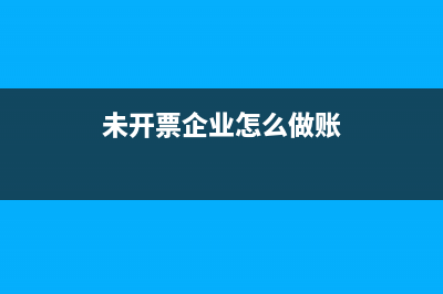 未开票企业怎么报年报？ (未开票企业怎么做账)