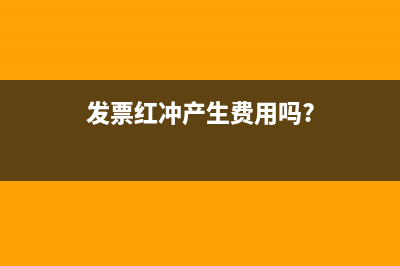 发票红冲是什么意思？ (发票红冲产生费用吗?)