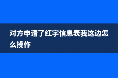 对方申请红字信息表我怎么开红字？ (对方申请了红字信息表我这边怎么操作)