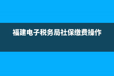 福建电子税务局怎么下载(如何利用福建省电子税务局官网获取资源) (福建电子税务局社保缴费操作)