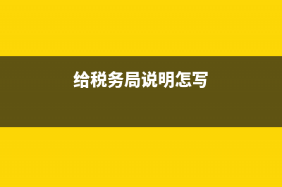 税务局说明函(怎么写税务局的说明) (给税务局说明怎写)