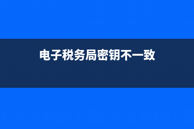 电子税务局密钥文件(电子税务局密码要求) (电子税务局密钥不一致)