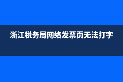 浙江税务局网络发票(浙江税务局网络发票申领) (浙江税务局网络发票页无法打字)
