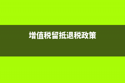 留抵退税政策 (增值税留抵退税政策)
