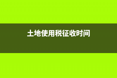 土地使用税征收标准2022 (土地使用税征收时间)
