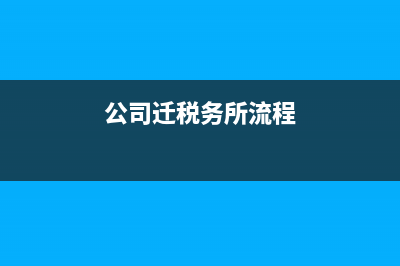 公司迁移税务怎么办？ (公司迁税务所流程)