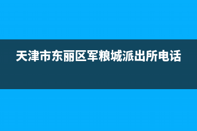 天津市东丽区军粮城的电话区号是？ (天津市东丽区军粮城派出所电话)