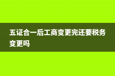 “五证合一”后，变更税务登记证号怎么办 (五证合一后工商变更完还要税务变更吗)