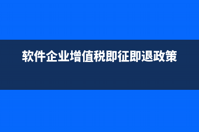 软件企业增值税退税的会计处理如何？ (软件企业增值税即征即退政策)
