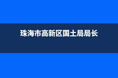 珠海市高新区国家税务局(珠海市高新技术产业开发区税务局) (珠海市高新区国土局局长)