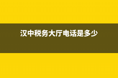 汉中税务大厅电话是多少(汉中市税务局投诉电话) (汉中税务大厅电话是多少)