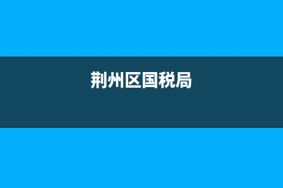 荆州区国税局 (荆州区国税局)