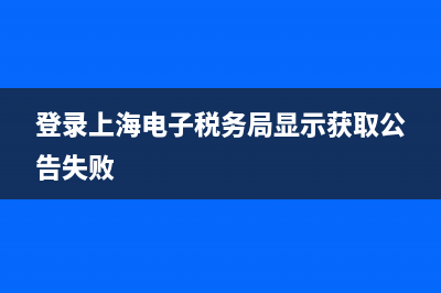 登录上海电子税务网厅显示cA未开户？ (登录上海电子税务局显示获取公告失败)