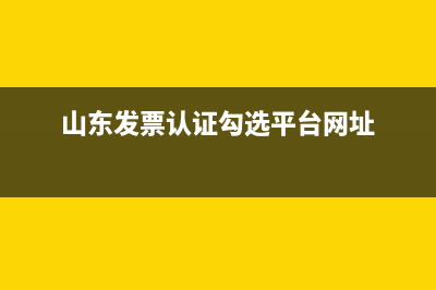 山东省发票认证平台怎么操作？ (山东发票认证勾选平台网址)
