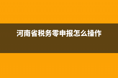 河南零申报流程详细步骤？ (河南省税务零申报怎么操作)