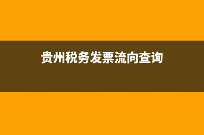 贵州税务局开票软件(贵州税务手机开票app) (贵州税务发票流向查询)