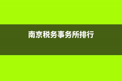 南京税务事务所南京江宁(南京税务师事务所比较好的是哪家) (南京税务事务所排行)