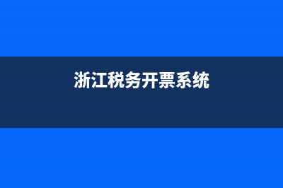 浙江税务开票系统(浙江省税务开票系统) (浙江税务开票系统)