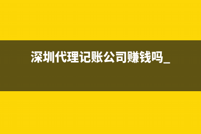 深圳代理记账公司赚钱吗 
